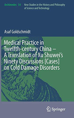 Medical Practice in Twelfth-century China – A Translation of Xu Shuwei’s Ninety Discussions [Cases] on Cold Damage Disorders (Archimedes, Band 54)