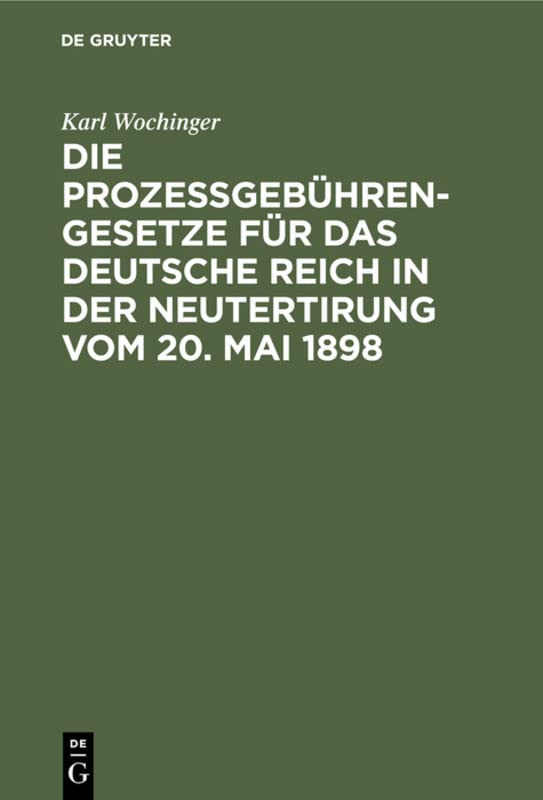 Die Prozeßgebühren-Gesetze für das Deutsche Reich in der Neutertirung vom 20. Mai 1898: Umfassend das Gerichtskostengesetz, die Gebührenordnung für ... die Gebührenordnung für Rechtsanwälte
