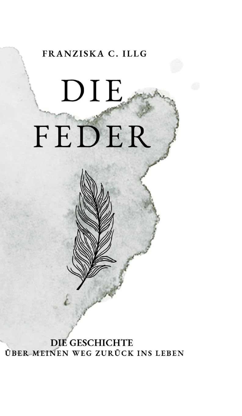 Die Feder: Die Geschichte über meinen Weg zurück ins Leben
