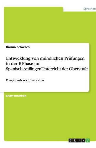 Entwicklung von mündlichen Prüfungen in der E-Phase im Spanisch-Anfänger-Unterricht der Oberstufe: Kompetenzbereich: Innovieren