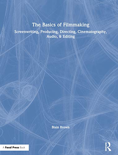 Blain Brown The Basics Of Filmmaking, Screenwriting, Producing, Directing, Cinematography, Audio, & Editing