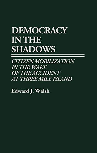Democracy in the Shadows: Citizen Mobilization in the Wake of the Accident at Three Mile Island (Contributions in Sociology)