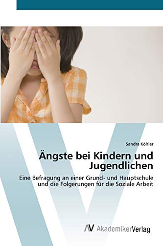 Ängste bei Kindern und Jugendlichen: Eine Befragung an einer Grund- und Hauptschule und die Folgerungen für die Soziale Arbeit