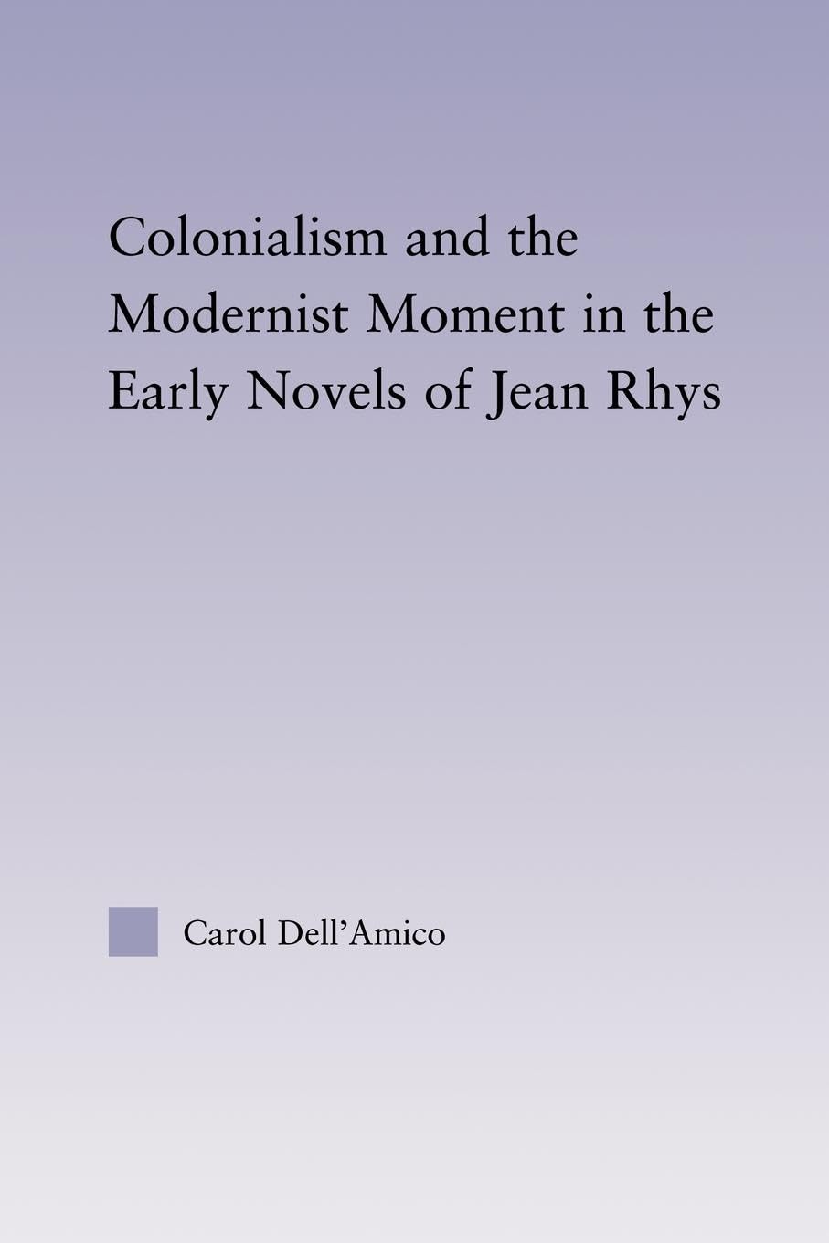 Colonialism and the Modernist Moment in the Early Novels of Jean Rhys (Studies in Major Literary Authors)