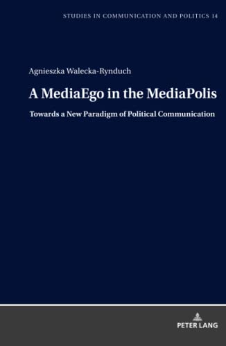 A MediaEgo in the MediaPolis. Towards a New Paradigm of Political Communication: The Polish Case (Studies in Communication and Politics, Band 14)