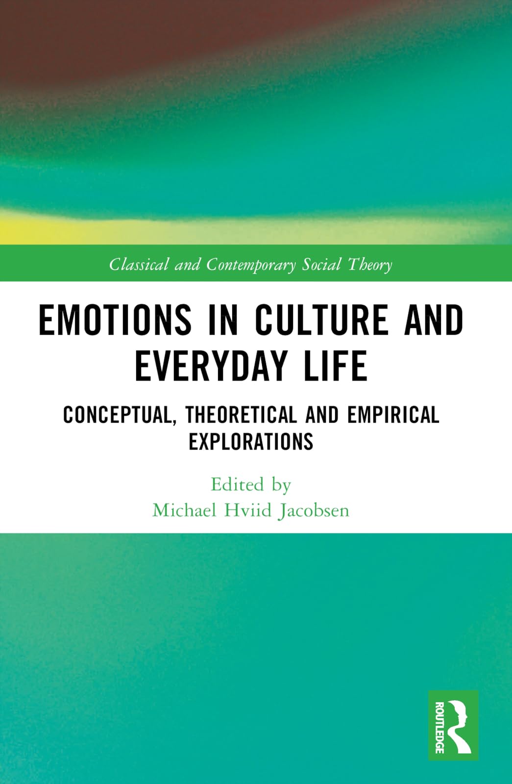 Emotions in Culture and Everyday Life: Conceptual, Theoretical and Empirical Explorations (Classical and Contemporary Social Theory)