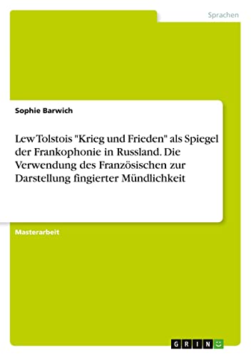 Lew Tolstois Krieg und Frieden als Spiegel der Frankophonie in Russland. Die Verwendung des Französischen zur Darstellung fingierter Mündlichkeit