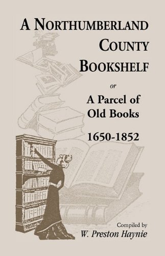 A Northumberland County Bookshelf or A Parcel of Old Books, 1650-1852