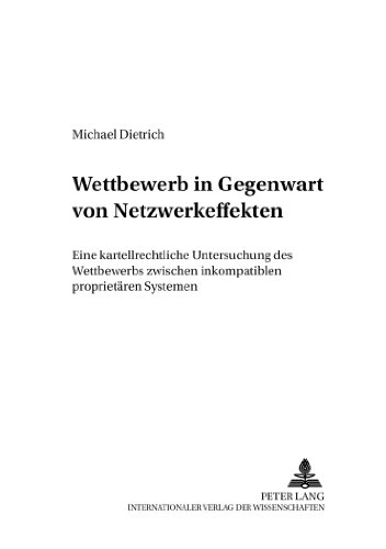 Wettbewerb in Gegenwart von Netzwerkeffekten: Eine kartellrechtliche Untersuchung des Wettbewerbs zwischen inkompatiblen proprietären Systemen (Deutsches und Europäisches Wirtschaftsrecht)