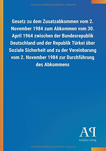 Gesetz zu dem Zusatzabkommen vom 2. November 1984 zum Abkommen vom 30. April 1964 zwischen der Bundesrepublik Deutschland und der Republik Türkei über ... November 1984 zur Durchführung des Abkommens