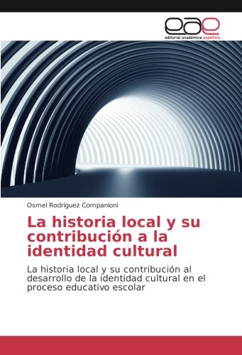 La historia local y su contribución a la identidad cultural: La historia local y su contribución al desarrollo de la identidad cultural en el proceso educativo escolar
