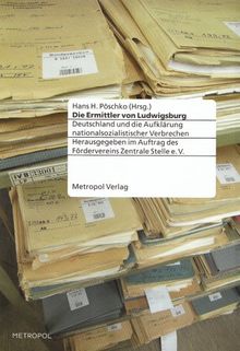 Die Ermittler von Ludwigsburg: Deutschland und die Aufklärung nationalsozialistischer Verbrechen