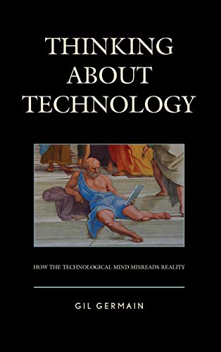 Thinking about Technology: How the Technological Mind Misreads Reality