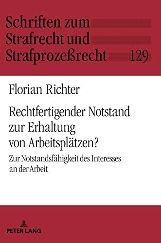 Rechtfertigender Notstand zur Erhaltung von Arbeitsplätzen?: Zur Notstandsfähigkeit des Interesses an der Arbeit (Schriften zum Strafrecht und Strafprozeßrecht, Band 129)
