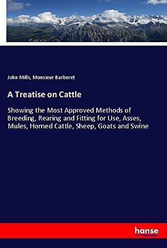A Treatise on Cattle: Showing the Most Approved Methods of Breeding, Rearing and Fitting for Use, Asses, Mules, Horned Cattle, Sheep, Goats and Swine