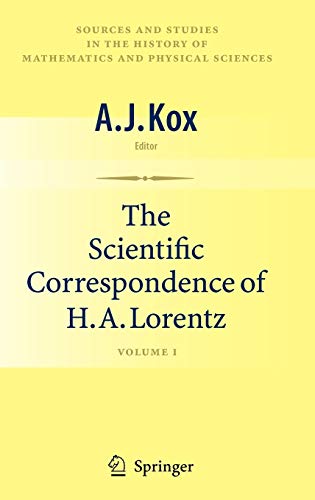 The Scientific Correspondence of H.A. Lorentz: Volume I (Sources and Studies in the History of Mathematics and Physical Sciences, Band 1)