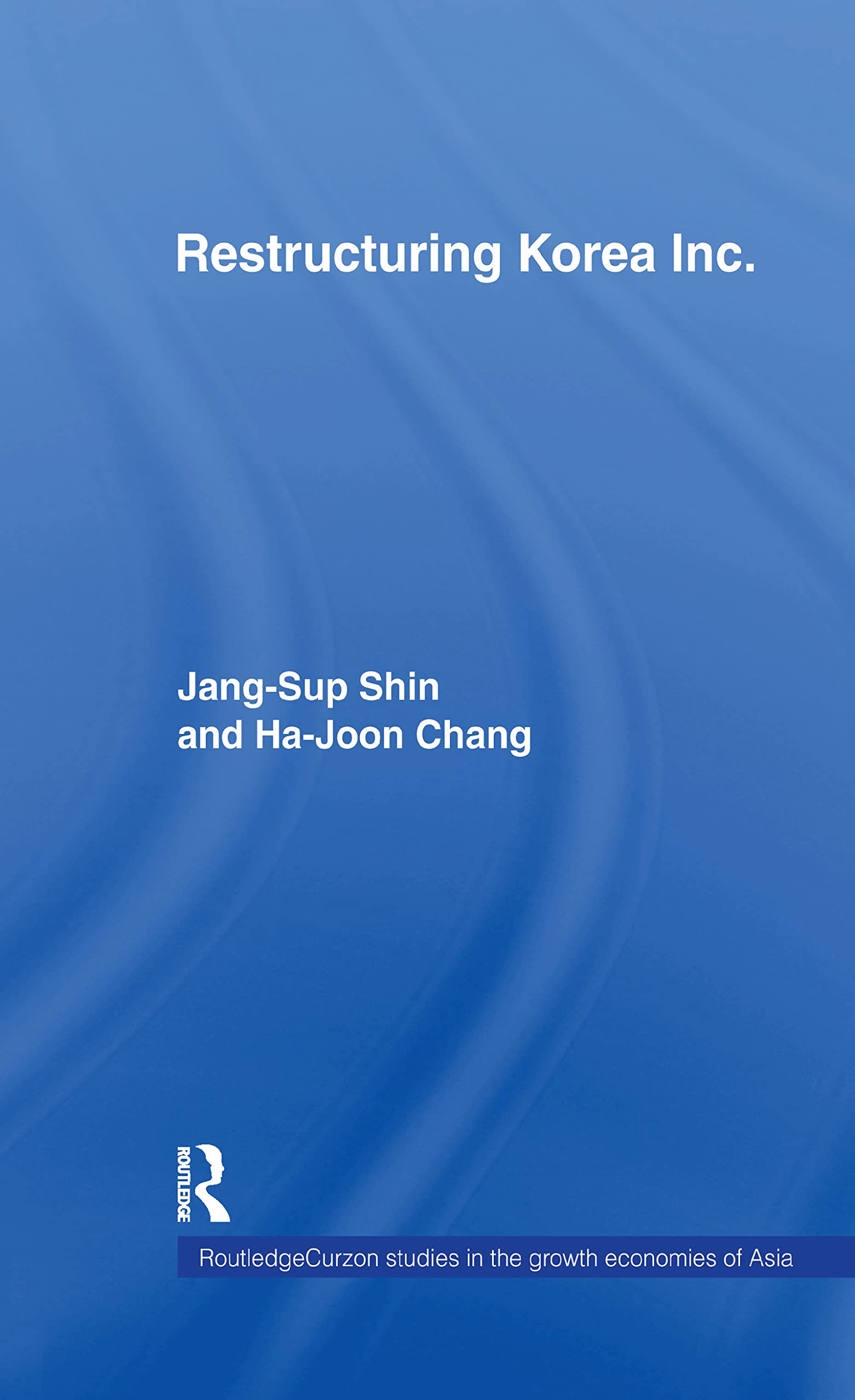 Restructuring Korea Inc.: Financial Crisis, Corporate Reform, and Institutional Transition (Routledgecurzon Studies in the Growth Economies of Asia, 42)