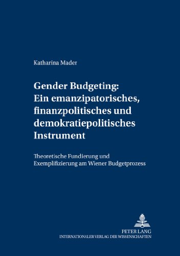 Gender Budgeting: Ein emanzipatorisches, finanzpolitisches und demokratiepolitisches Instrument: Theoretische Fundierung und Exemplifizierung am ... der Wirtschaftsuniversität Wien)