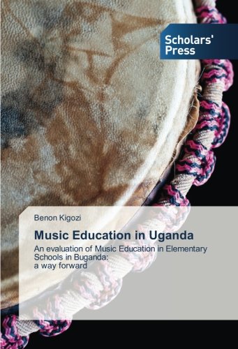 Music Education in Uganda: An evaluation of Music Education in Elementary Schools in Buganda: a way forward