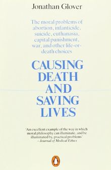 Causing Death and Saving Lives: The Moral Problems of Abortion, Infanticide, Suicide, Euthanasia, Capital Punishment, War and Other Life-or-death Choices