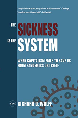 Wolff, Richard D. The Sickness Is The System, When Capitalism Fails To Save Us From Pandemics Or Itself