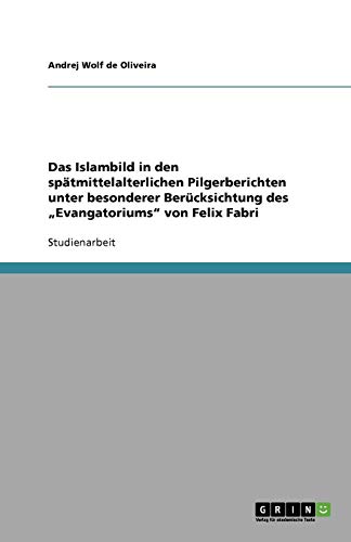 Das Islambild in den spätmittelalterlichen Pilgerberichten unter besonderer Berücksichtung des Evangatoriums von Felix Fabri