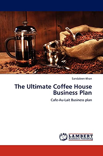 The Ultimate Coffee House Business Plan: Cafe-Au-Lait Business plan