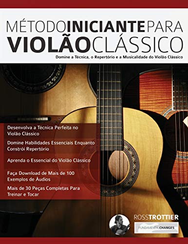 Método Iniciante Para Violão Clássico: Domine a Técnica, o Repertório e a Musicalidade do Violão Clássico