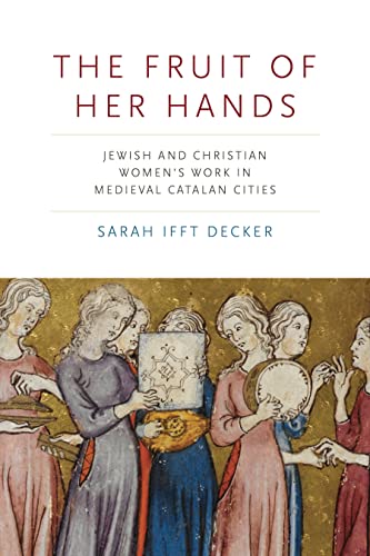 The Fruit of Her Hands: Jewish and Christian Women’s Work in Medieval Catalan Cities (Iberian Encounter and Exchange, 475–1755, 7)