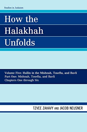 How the Halakhah Unfolds: Hullin in the Mishnah, Tosefta, and Bavli, Part One: Mishnah, Tosefta, and Bavli, Volume V, Chapters 1 through 6 (Studies in Judaism)