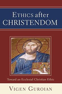 Ethics after Christendom: Toward an Ecclesial Christian Ethic