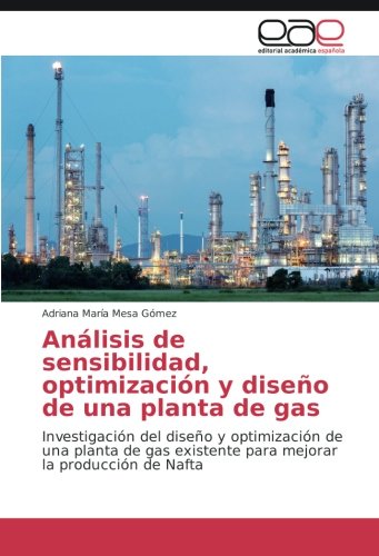 Análisis de sensibilidad, optimización y diseño de una planta de gas: Investigación del diseño y optimización de una planta de gas existente para mejorar la producción de Nafta
