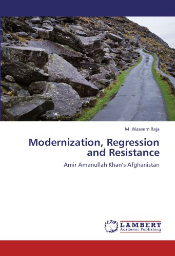 Modernization, Regression and Resistance: Amir Amanullah Khan’s Afghanistan