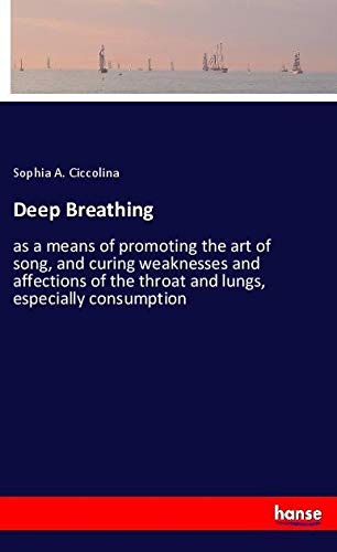 Deep Breathing: as a means of promoting the art of song, and curing weaknesses and affections of the throat and lungs, especially consumption