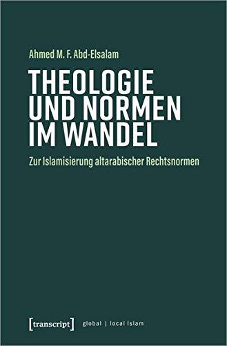 Theologie und Normen im Wandel: Zur Islamisierung altarabischer Rechtsnormen (Globaler lokaler Islam)