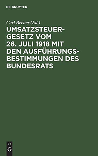 Umsatzsteuergesetz vom 26. Juli 1918 mit den Ausführungsbestimmungen des Bundesrats: Unter Berücksichtigung der preußischen und bayerischen Vollzugsvorschriften