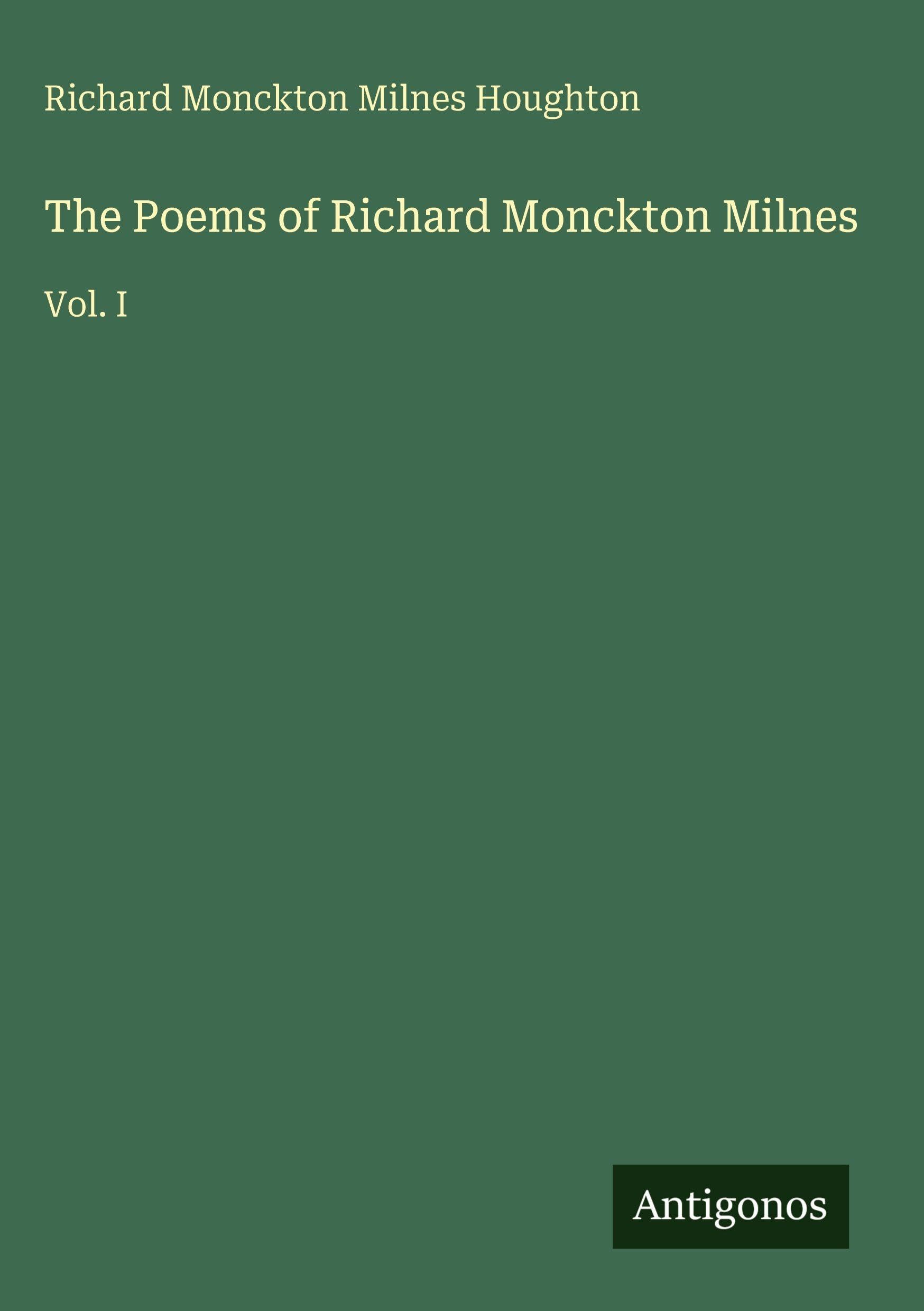 The Poems of Richard Monckton Milnes: Vol. I