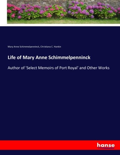 Life of Mary Anne Schimmelpenninck: Author of 'Select Memoirs of Port Royal' and Other Works