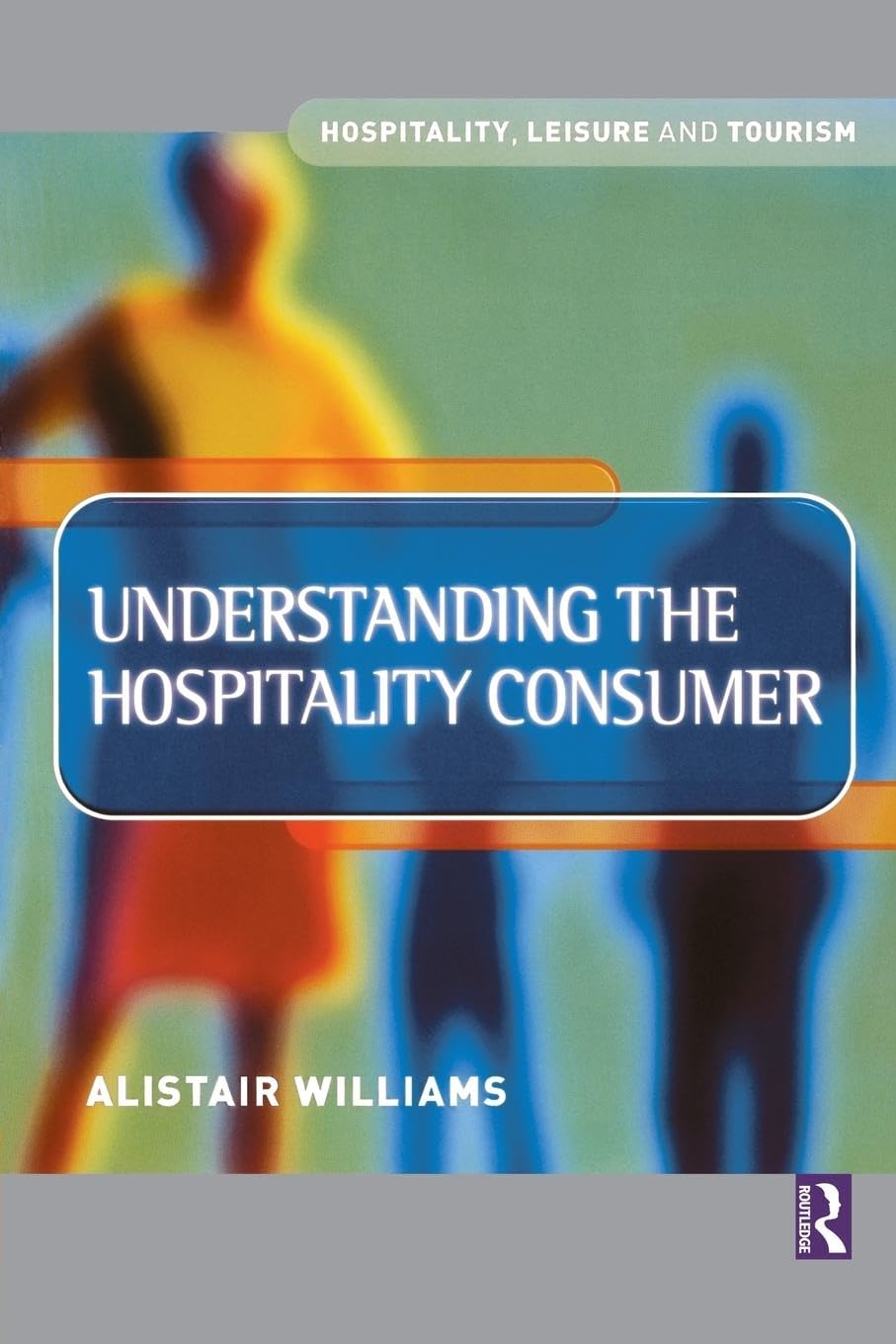 Understanding the Hospitality Consumer (Hospitality, Leisure and Tourism)