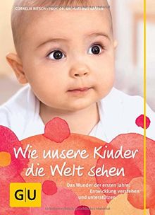 Wie unsere Kinder die Welt sehen: Das Wunder der ersten Jahre: Entwicklung verstehen und unterstützen (GU Einzeltitel Partnerschaft & Familie)