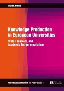 Knowledge Production in European Universities: States, Markets, and Academic Entrepreneurialism (Higher Education Research and Policy)