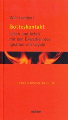 Gotteskontakt: Leben und beten mit den Exerzitien des Ignatius von Loyola