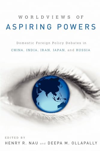 Worldviews of Aspiring Powers: Domestic Foreign Policy Debates In China, India, Iran, Japan, And Russia