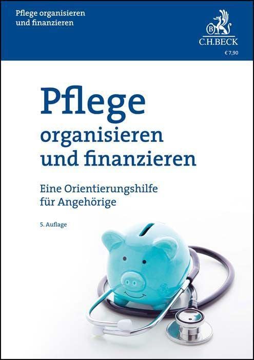 Pflege organisieren und finanzieren: Eine Orientierungshilfe für Angehörige