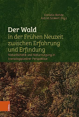 Der Wald in der Frühen Neuzeit zwischen Erfahrung und Erfindung: Naturästhetik und Naturnutzung in interdisziplinärer Perspektive