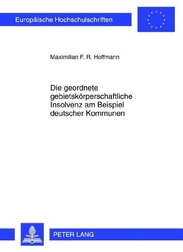 Die geordnete gebietskörperschaftliche Insolvenz am Beispiel deutscher Kommunen (Europäische Hochschulschriften / European University Studies / Publications Universitaires Européennes)