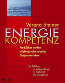 Energiekompetenz. Produktiver denken - Wirkungsvoller arbeiten - Entspannter leben Eine Anleitung für Vielbeschäftigte, für Kopfarbeit und Management