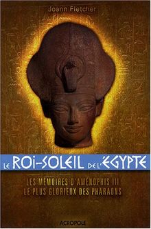 Le Roi-Soleil de l'Egypte : Aménophis III : les mémoires d'Aménophis III, le plus glorieux des Pharaons
