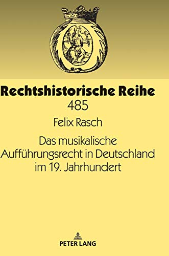 Das musikalische Aufführungsrecht in Deutschland im 19. Jahrhundert (Rechtshistorische Reihe, Band 485)