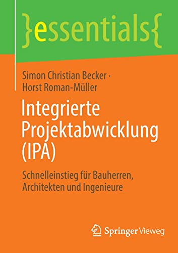 Becker, Simon Christian Integrierte Projektabwicklung (Ipa), Schnelleinstieg Für Bauherren, Architekten Und Ingenieure (essentials)